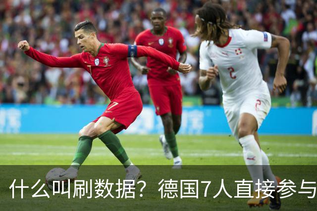 什么叫刷数据？德国7人直接参与进球 多人多次共酿惨案